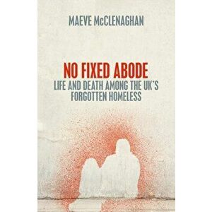 No Fixed Abode. Life and Death Among the UK's Forgotten Homeless, Hardback - Maeve Mcclenaghan imagine