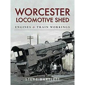 Worcester Locomotive Shed. Engines and Train Workings, Hardback - Steve Bartlett imagine