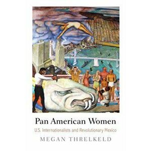 Pan American Women. U.S. Internationalists and Revolutionary Mexico, Paperback - Megan Threlkeld imagine