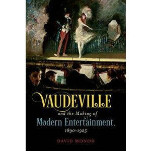Vaudeville and the Making of Modern Entertainment, 1890-1925, Paperback - David Monod imagine