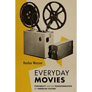 Everyday Movies: Portable Film Projectors and the Transformation of American Culture, Paperback - Haidee Wasson imagine