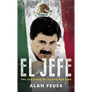 El Jefe. The Stalking of Chapo Guzman, Paperback - Alan Fuer imagine