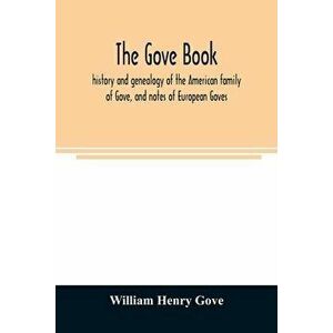 The Gove book; history and genealogy of the American family of Gove, and notes of European Goves, Paperback - William Henry Gove imagine