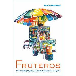 Fruteros: Street Vending, Illegality, and Ethnic Community in Los Angeles, Paperback - Rocío Rosales imagine