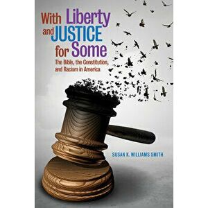 With Liberty and Justice for Some: The Bible, the Constitution, and Racism in America, Paperback - Susan K. Williams Smith imagine