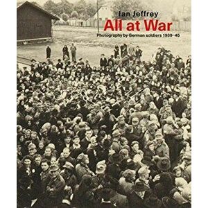 All At War. Photography by German soldiers 1939-45, Hardback - Ian Jeffrey imagine