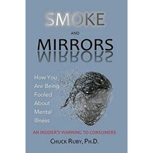 Smoke and Mirrors: How You Are Being Fooled About Mental Illness - An Insider's Warning to Consumers, Paperback - Chuck Ruby imagine