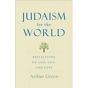 Judaism for the World. Reflections on God, Life, and Love, Hardback - Arthur Green imagine