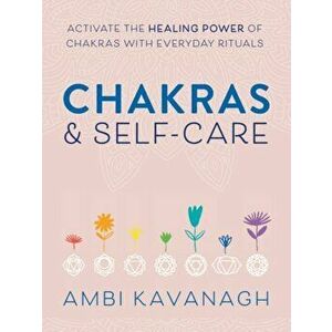 Chakras & Self-Care. Activate the Healing Power of Chakras with Everyday Rituals, Paperback - Ambi Kavanagh imagine