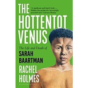 Hottentot Venus. The Life and Death of Sarah Baartman, Paperback - Rachel Holmes imagine