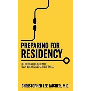 Preparing for Residency: The Hidden Curriculum of Team Building and Clinical Skills, Paperback - Christopher Lee Taicher imagine