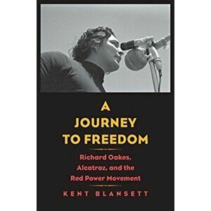 Journey to Freedom. Richard Oakes, Alcatraz, and the Red Power Movement, Paperback - Kent Blansett imagine
