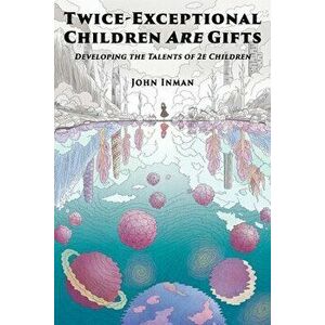 Twice-Exceptional Children Are Gifts: Developing the Talents of 2e Children, Paperback - John Inman imagine