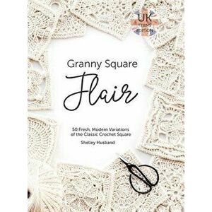 Granny Square Flair UK Terms Edition: 50 Fresh, Modern Variations of the Classic Crochet Square, Hardcover - Shelley Husband imagine