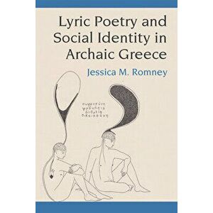 Lyric Poetry and Social Identity in Archaic Greece, Hardcover - Jessica Romney imagine
