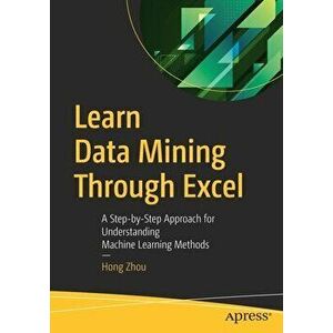 Learn Data Mining Through Excel: A Step-By-Step Approach for Understanding Machine Learning Methods, Paperback - Hong Zhou imagine