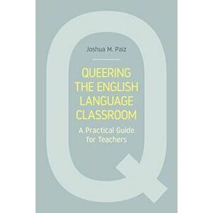 Queering the English Language Classroom: A Practical Guide for Teachers, Paperback - Joshua M. Paiz imagine