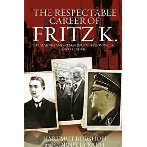 The Respectable Career of Fritz K.: The Making and Remaking of a Provincial Nazi Leader, Paperback - Hartmut Berghoff imagine
