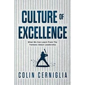 Culture of Excellence: What We Can Learn From The Yankees About Leadership, Paperback - Colin Cerniglia imagine