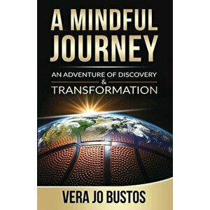 A Mindful Journey: An Adventure of Discovery and Transformation, Paperback - Vera Jo Bustos imagine