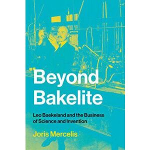 Beyond Bakelite: Leo Baekeland and the Business of Science and Invention, Paperback - Joris Mercelis imagine