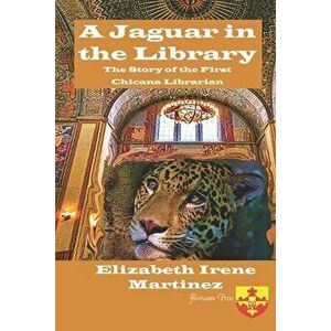 Jaguar in the Library: The Story of the First Chicana Librarian, Paperback - Elizabeth Irene Martinez imagine