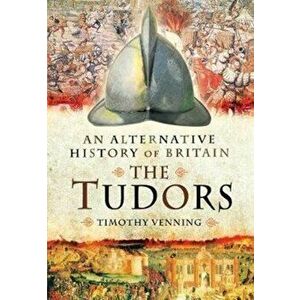 Alternative History of Britain: The Tudors, Paperback - Timothy Venning imagine