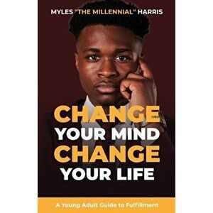 Change Your Mind, Change Your Life: A Young Adult Guide to Fulfillment, Paperback - Myles Harris imagine
