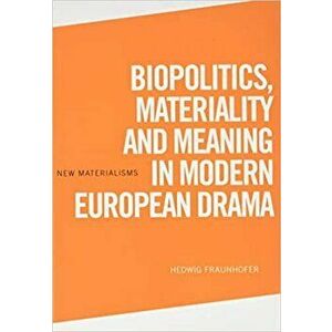 Biopolitics, Materiality and Meaning in Modern European Drama, Hardback - Hedwig Fraunhofer imagine