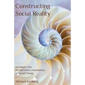 Constructing Social Reality: An Inquiry into the Normative Foundations of Social Change, Paperback - Michael Karlberg imagine