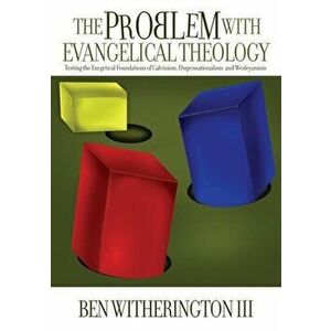 The Problem with Evangelical Theology: Testing the Exegetical Foundations of Calvinism, Dispensationalism, and Wesleyanism - Ben Witherington imagine