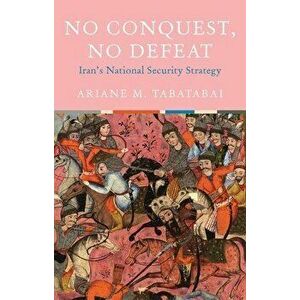 No Conquest, No Defeat: Iran's National Security Strategy, Hardcover - Ariane M. Tabatabai imagine