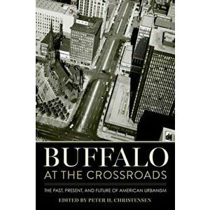 Buffalo at the Crossroads: The Past, Present, and Future of American Urbanism, Paperback - Peter H. Christensen imagine