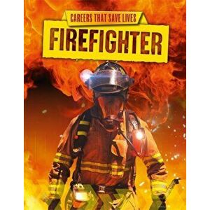 Careers That Save Lives: Firefighter, Paperback - Louise Spilsbury imagine