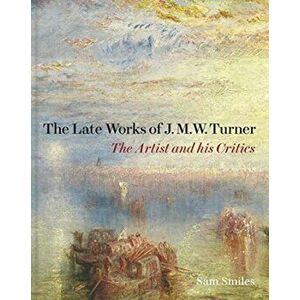 Late Works of J. M. W. Turner - The Artist and his Critics, Hardback - Samuel Smiles imagine