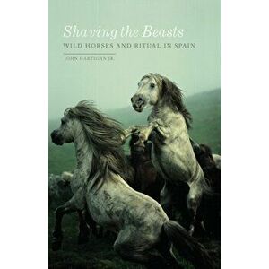 Shaving the Beasts. Wild Horses and Ritual in Spain, Paperback - John Hartigan Jr. imagine