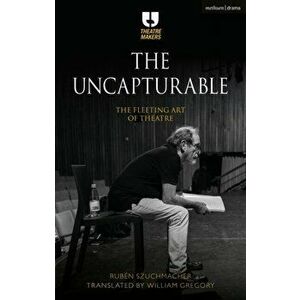 The Uncapturable. The Fleeting Art of Theatre, Hardback - Ruben Szuchmacher imagine