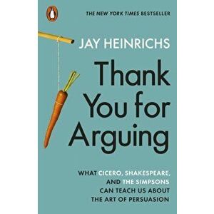 Thank You for Arguing. What Cicero, Shakespeare and the Simpsons Can Teach Us About the Art of Persuasion, Paperback - Jay Heinrichs imagine