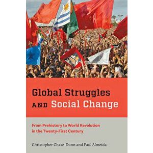 Global Struggles and Social Change: From Prehistory to World Revolution in the Twenty-First Century, Paperback - Christopher Chase-Dunn imagine