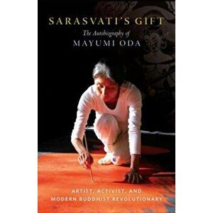 Sarasvati's Gift. The Autobiography of Mayumi Oda--Artist, Activist, and Modern Buddhist Revolutionary, Paperback - Mayumi Oda imagine