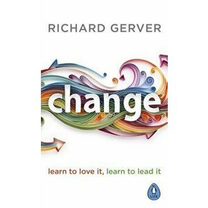 Change. Learn to Love It, Learn to Lead It, Paperback - Richard Gerver imagine
