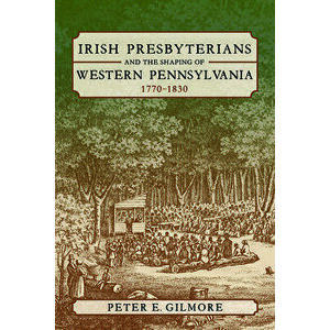 Irish Presbyterians and the Shaping of Western Pennsylvania, 1770-1830, Paperback - Peter E. Gilmore imagine