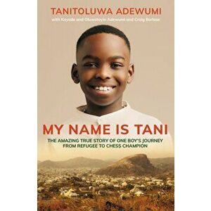 My Name is Tani. The Amazing True Story of One Boy's Journey from Refugee to Chess Champion, Paperback - Tanitoluwa Adewumi imagine