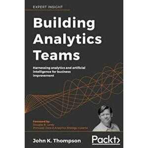 Building Analytics Teams: Harnessing analytics and artificial intelligence for business improvement, Paperback - John K. Thompson imagine