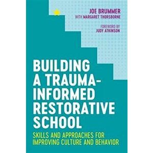 Building a Trauma-Informed Restorative School: Skills and Approaches for Improving Culture and Behavior, Paperback - Joe Brummer imagine