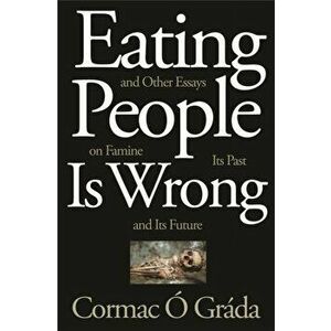 Eating People Is Wrong, and Other Essays on Famine, Its Past, and Its Future, Paperback - Cormac O Grada imagine