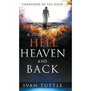 A Journey to Hell, Heaven, and Back, Hardcover - Ivan Tuttle imagine