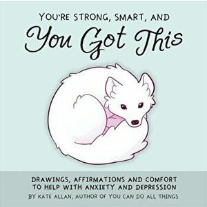 You're Smart, Strong and You Got This. Drawings, Affirmations, and Comfort to Help with Anxiety and Depression, Hardback - Kate Allen imagine