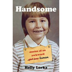 Handsome: Stories of an Awkward Girl Boy Human, Paperback - Holly Lorka imagine
