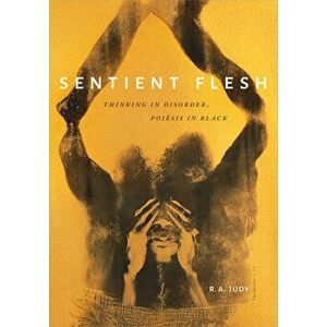 Sentient Flesh: Thinking in Disorder, Poiesis in Black, Paperback - R. A. Judy imagine
